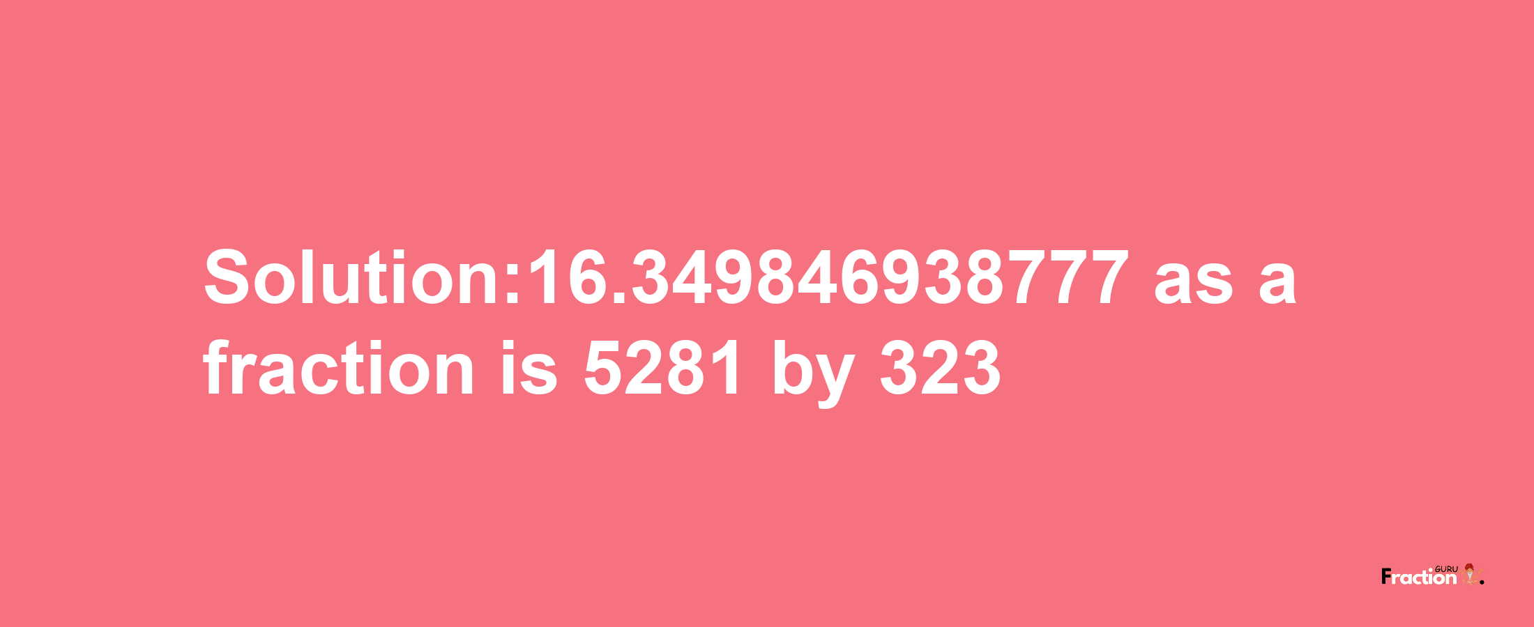 Solution:16.349846938777 as a fraction is 5281/323