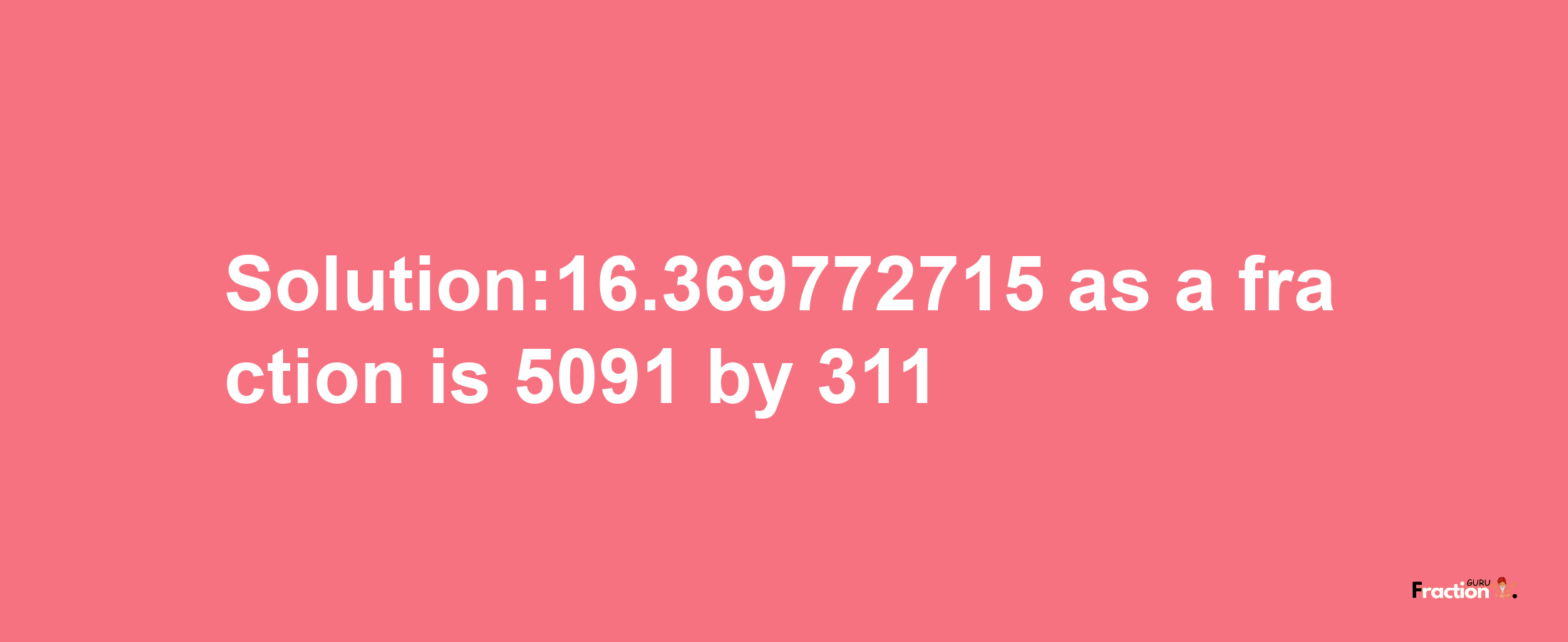 Solution:16.369772715 as a fraction is 5091/311