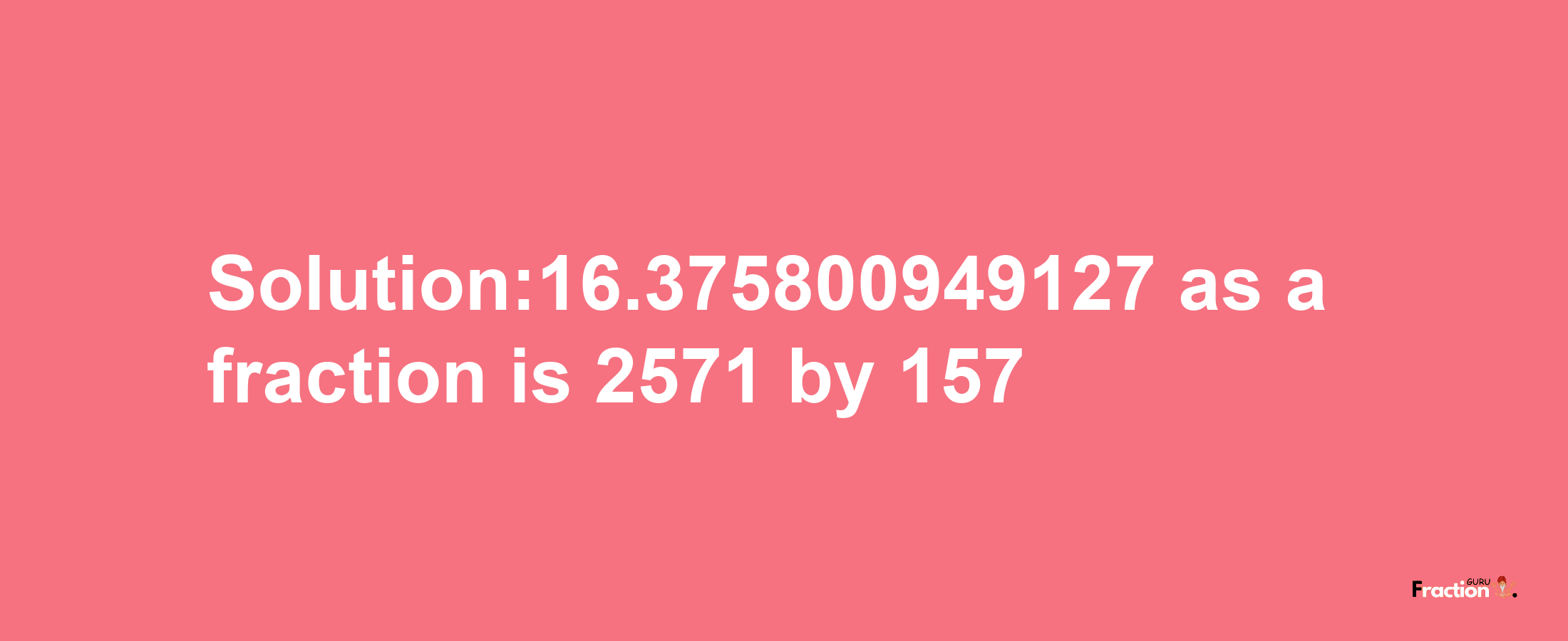 Solution:16.375800949127 as a fraction is 2571/157