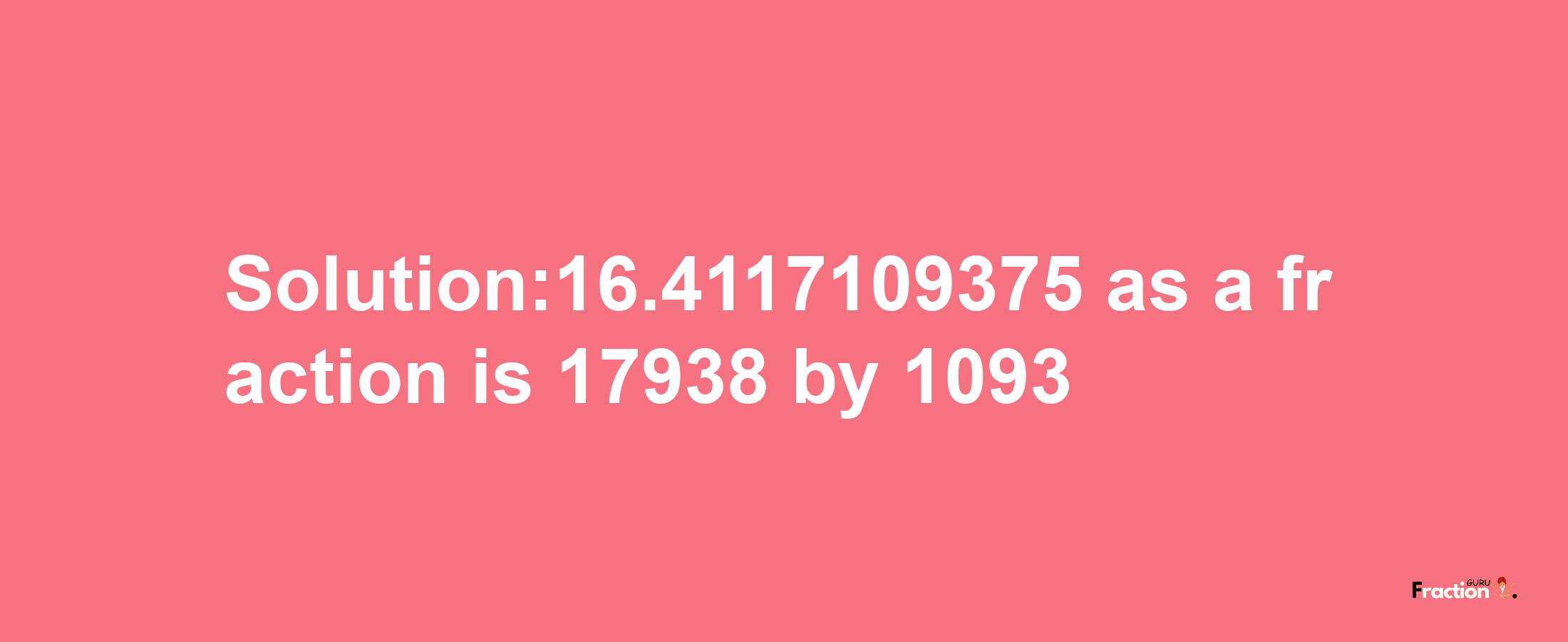 Solution:16.4117109375 as a fraction is 17938/1093