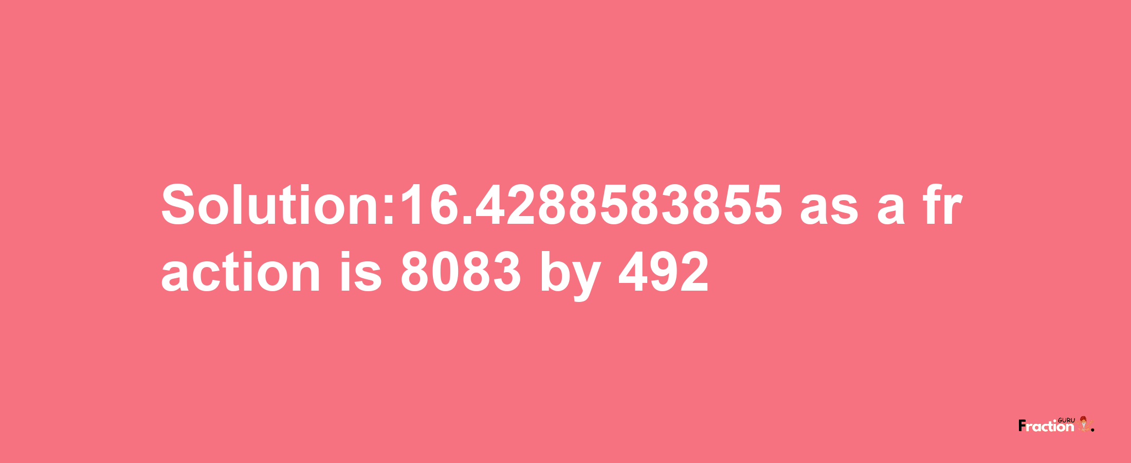 Solution:16.4288583855 as a fraction is 8083/492