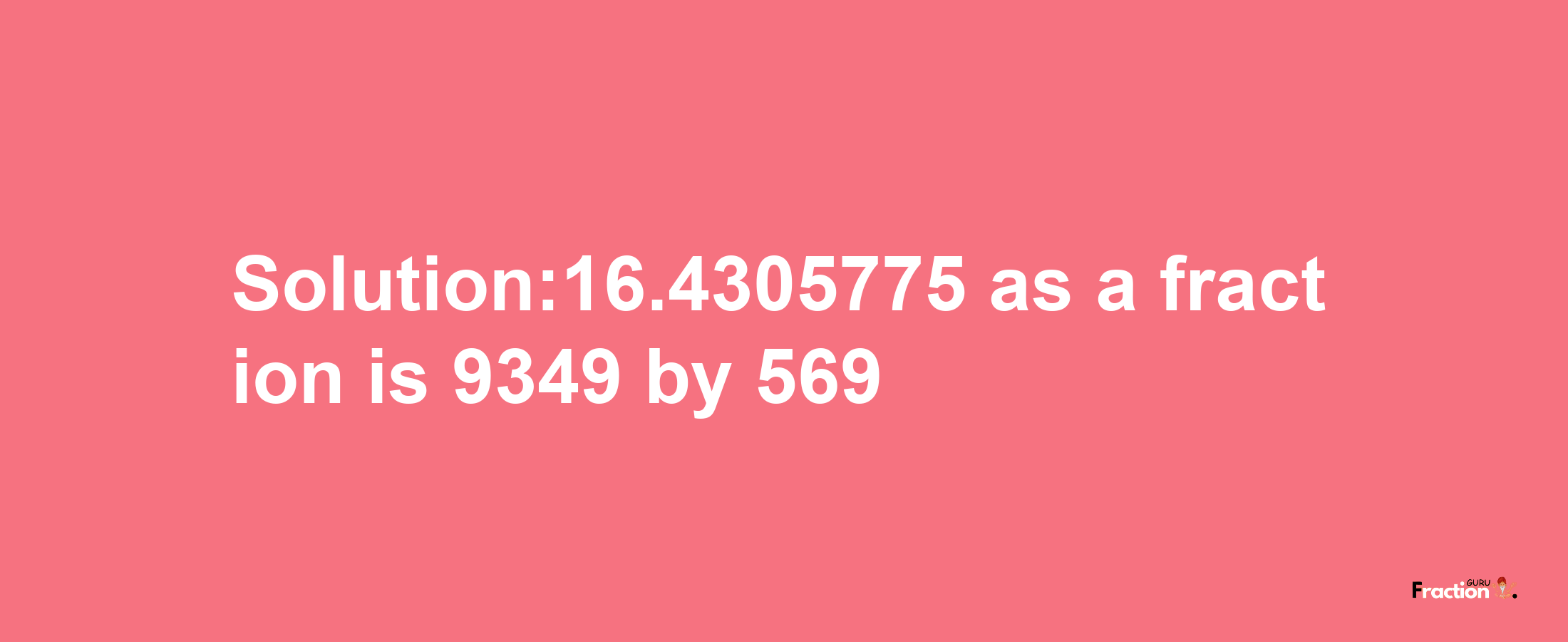 Solution:16.4305775 as a fraction is 9349/569