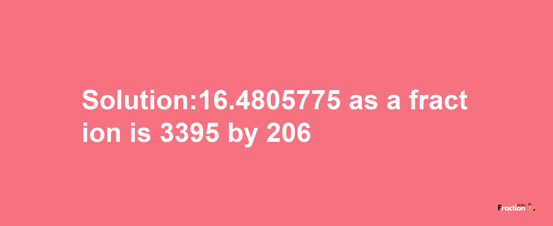 Solution:16.4805775 as a fraction is 3395/206