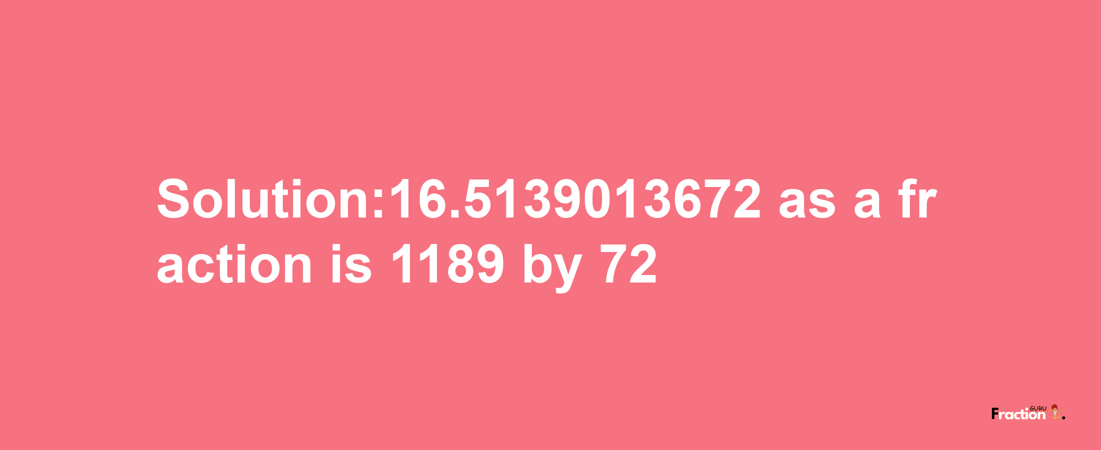 Solution:16.5139013672 as a fraction is 1189/72