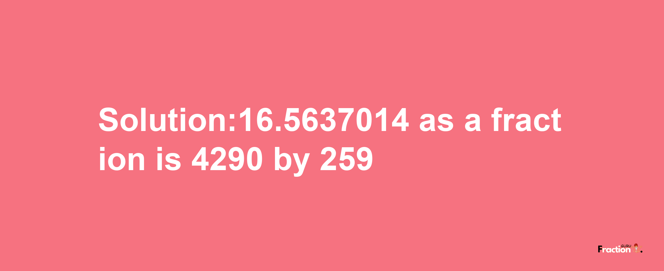 Solution:16.5637014 as a fraction is 4290/259