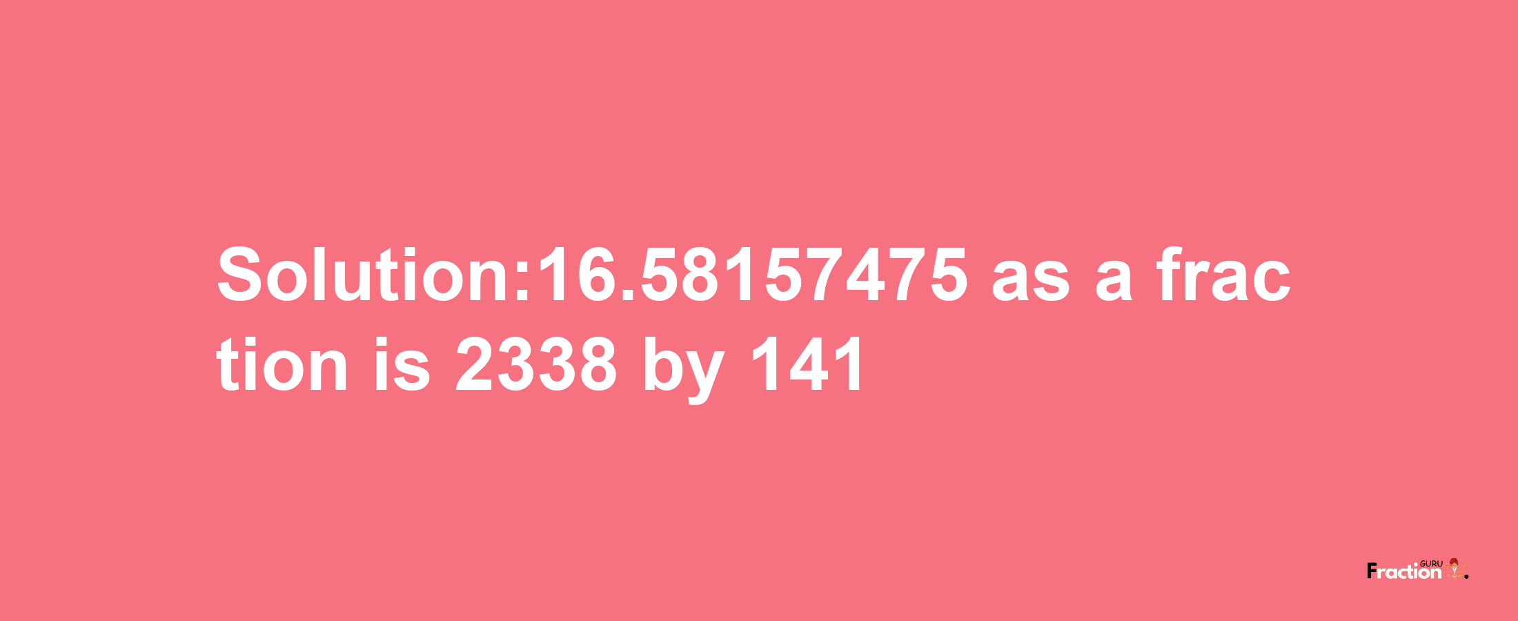 Solution:16.58157475 as a fraction is 2338/141