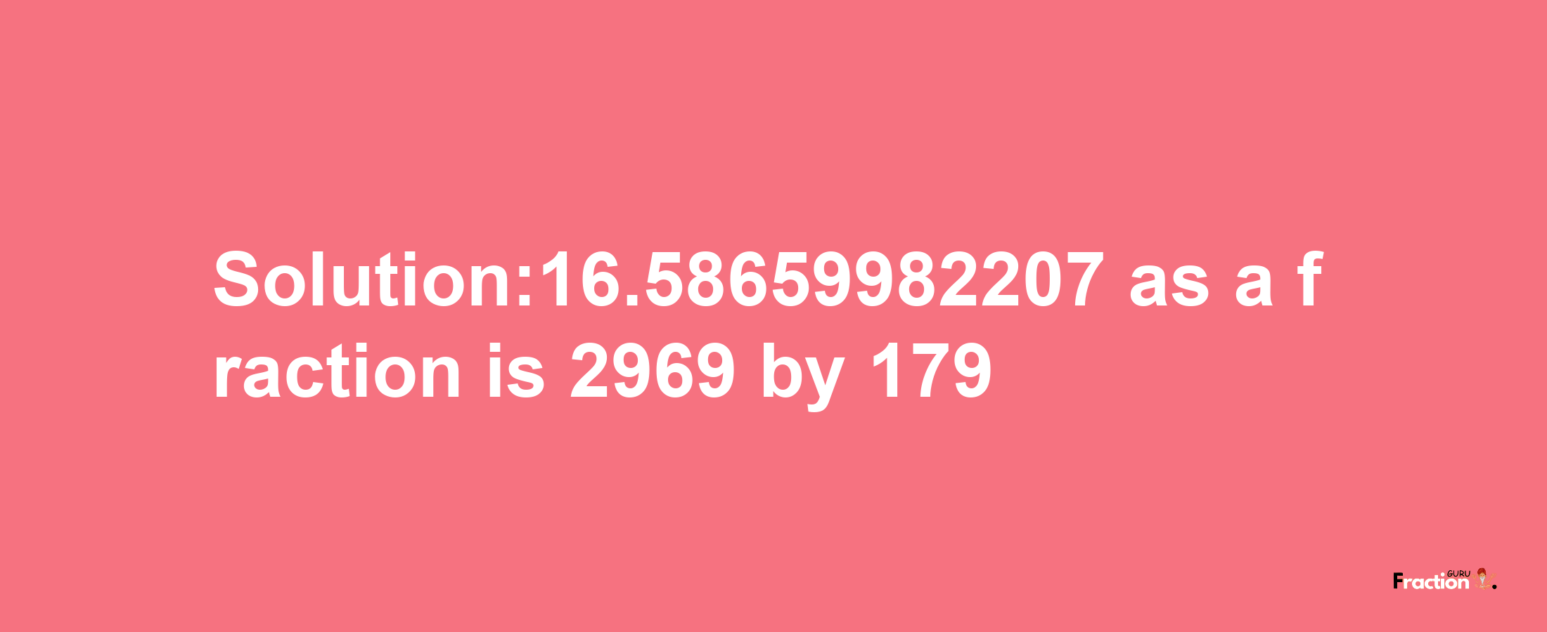 Solution:16.58659982207 as a fraction is 2969/179