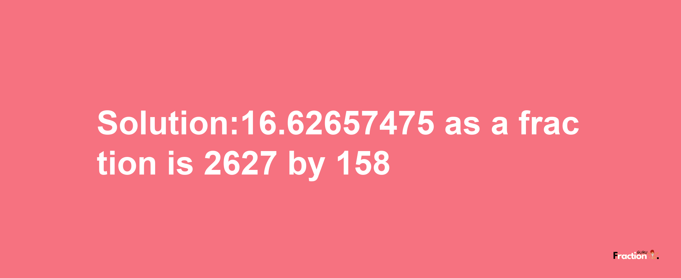 Solution:16.62657475 as a fraction is 2627/158