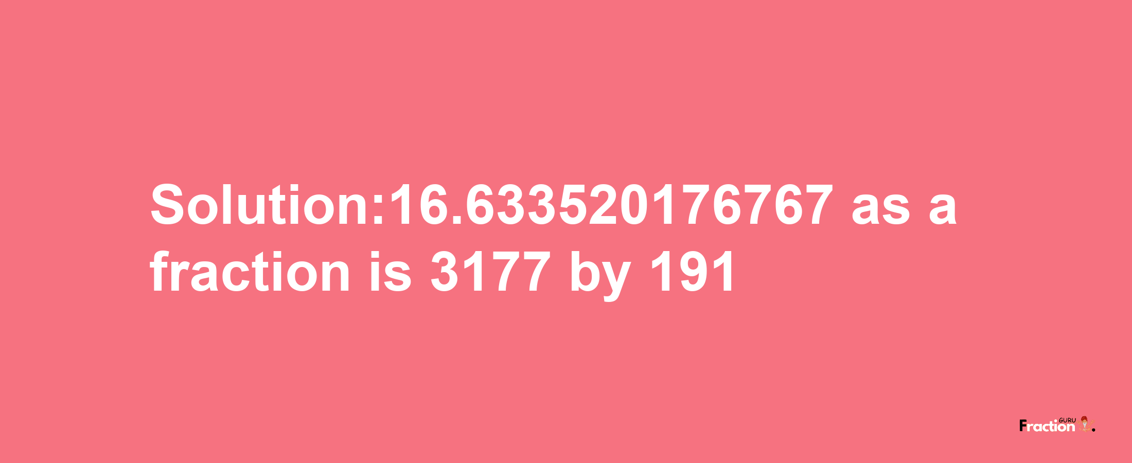 Solution:16.633520176767 as a fraction is 3177/191