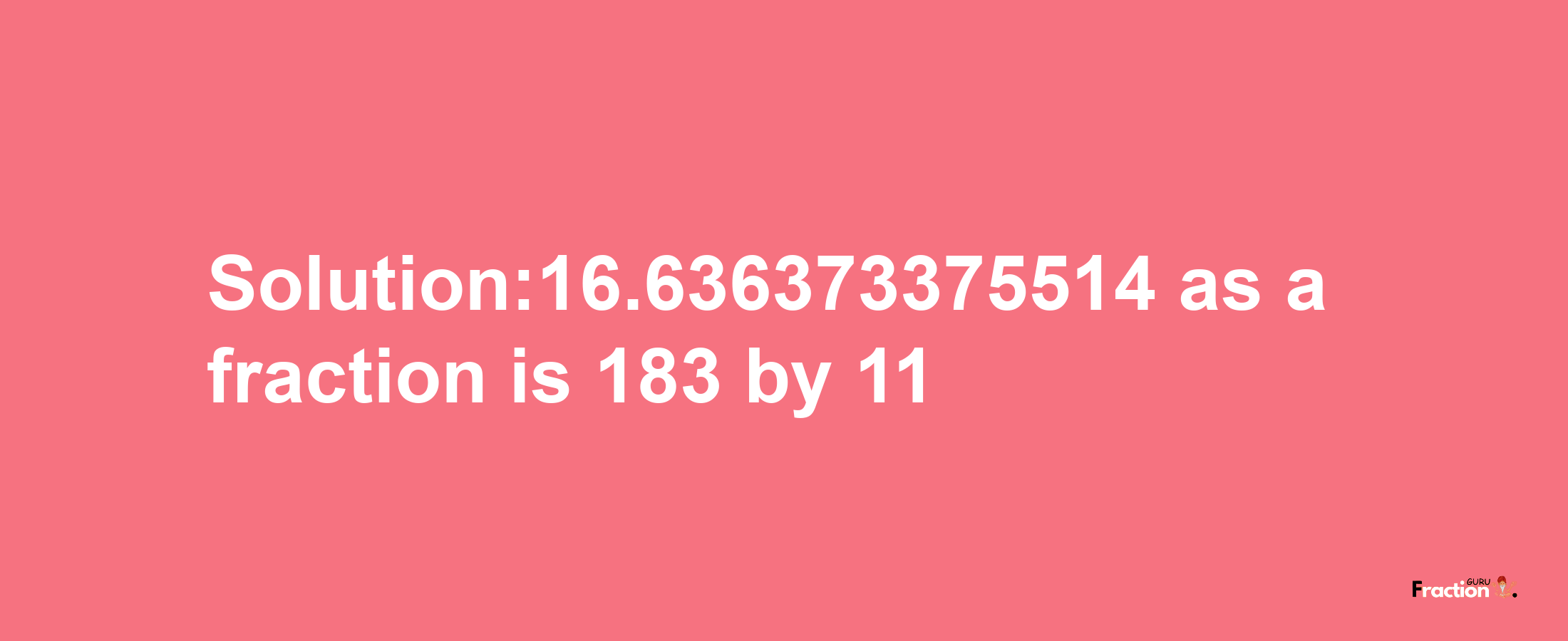 Solution:16.636373375514 as a fraction is 183/11