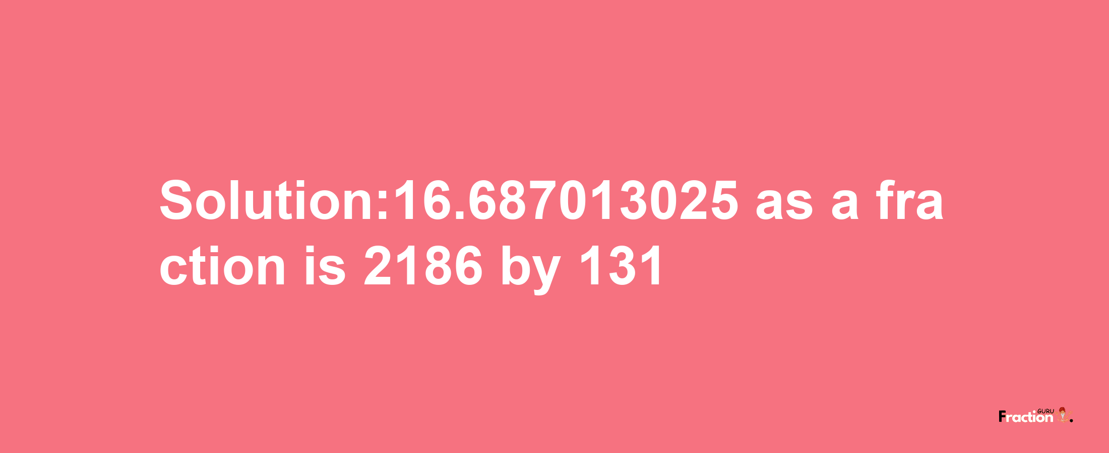 Solution:16.687013025 as a fraction is 2186/131