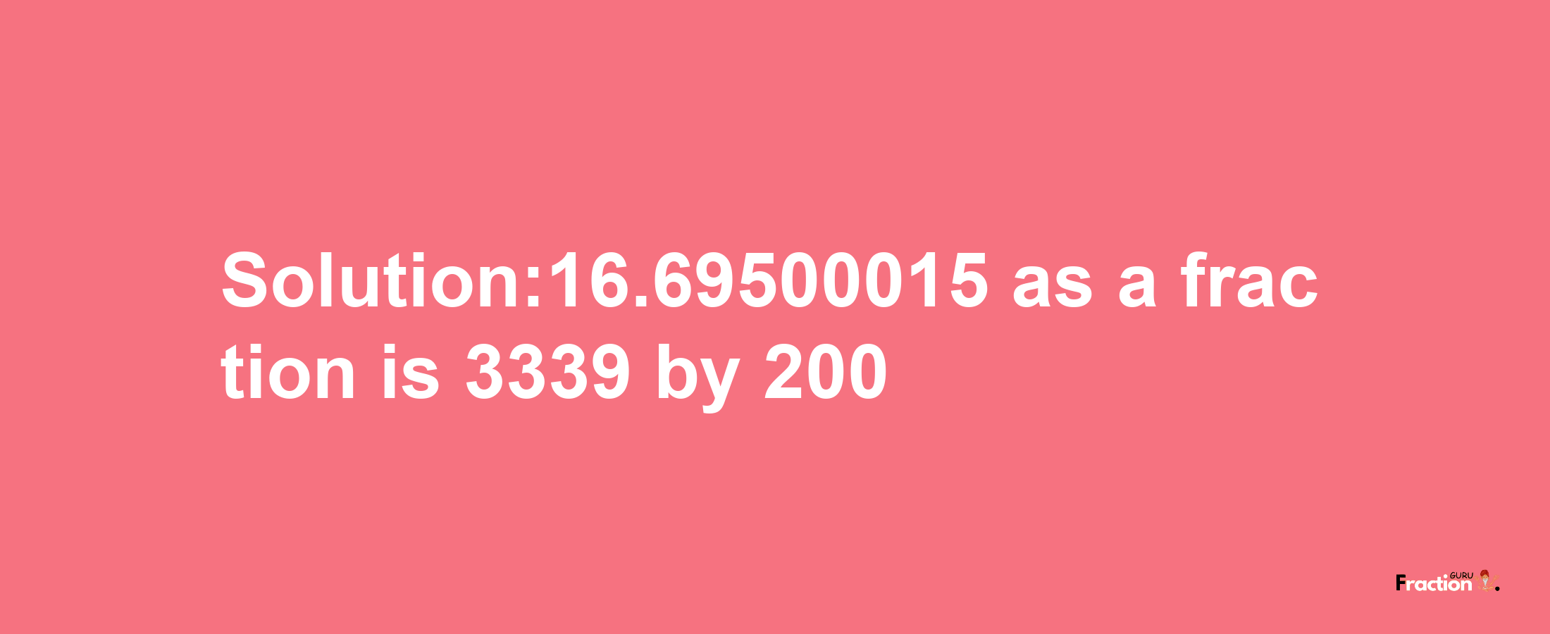 Solution:16.69500015 as a fraction is 3339/200