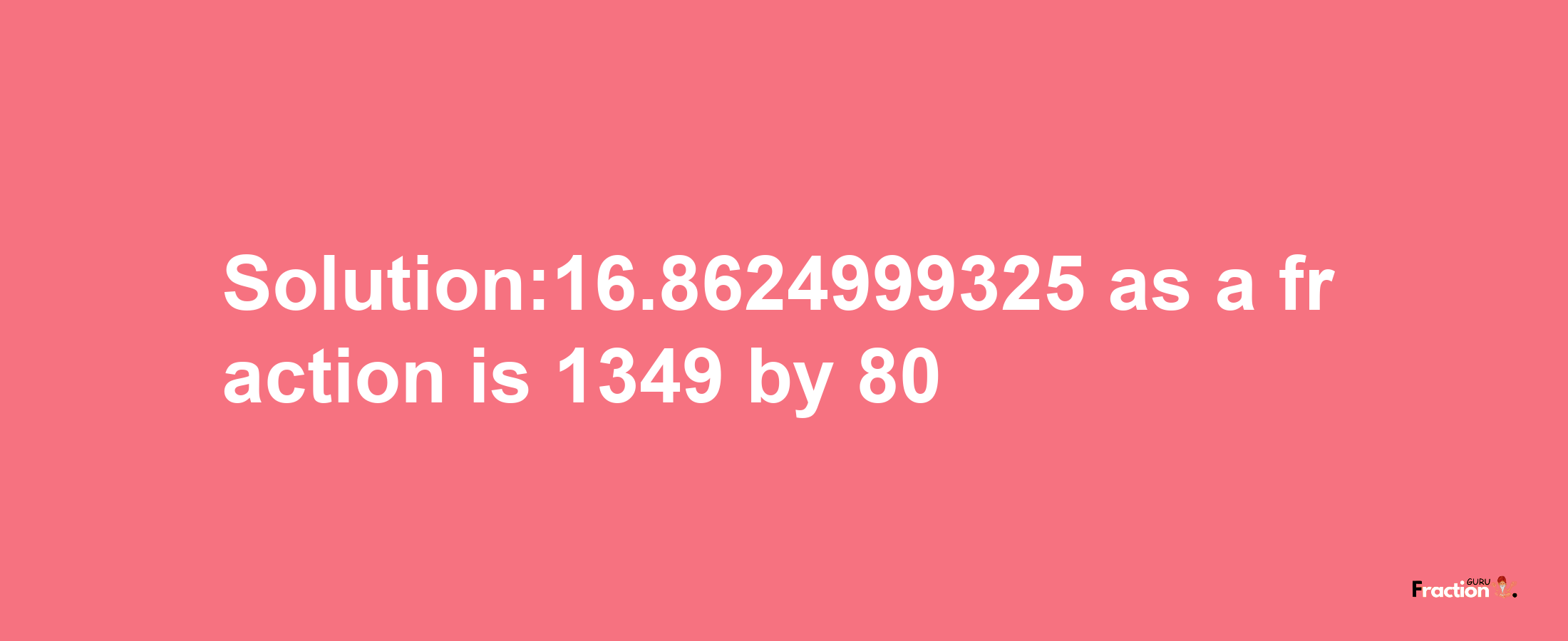 Solution:16.8624999325 as a fraction is 1349/80