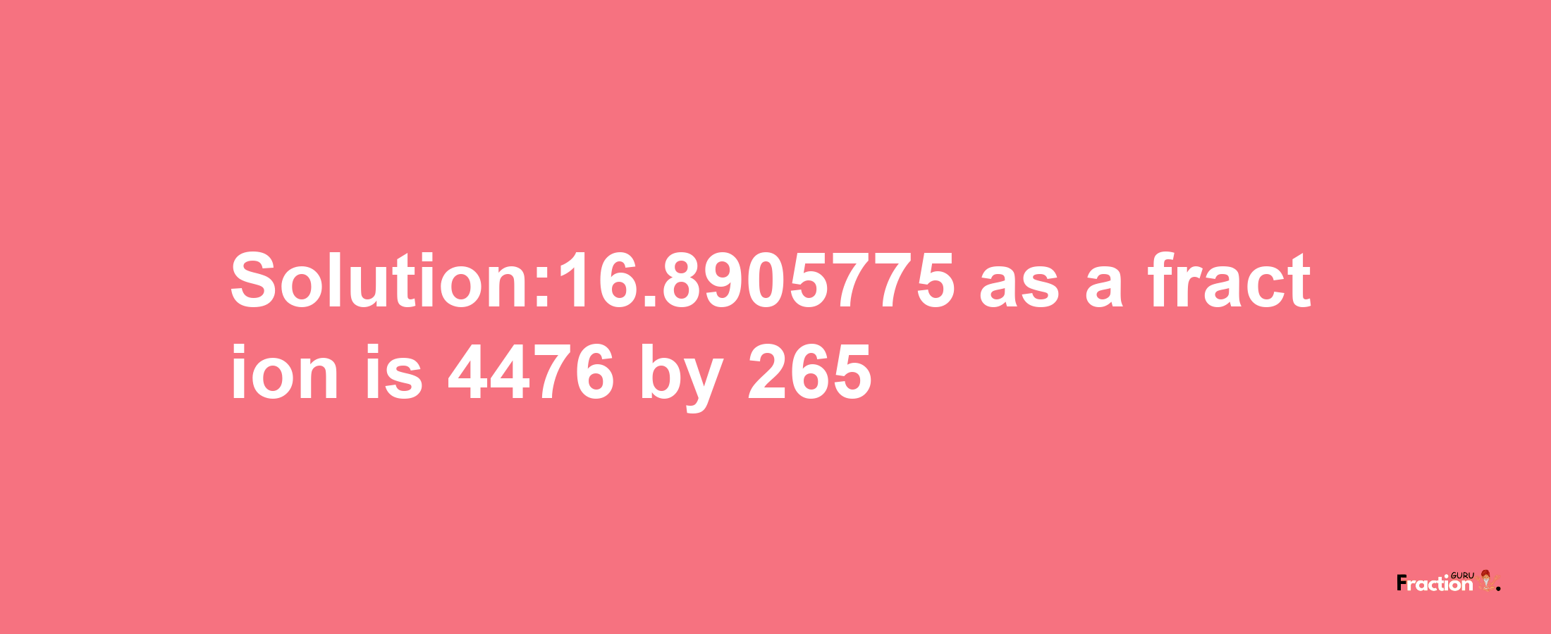 Solution:16.8905775 as a fraction is 4476/265