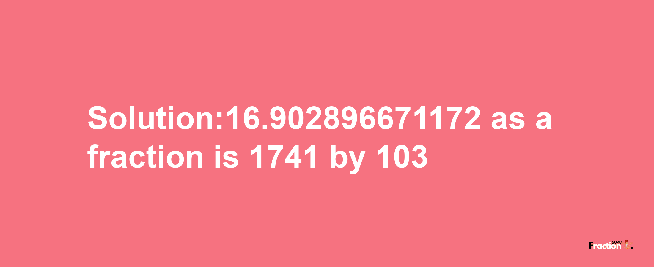 Solution:16.902896671172 as a fraction is 1741/103