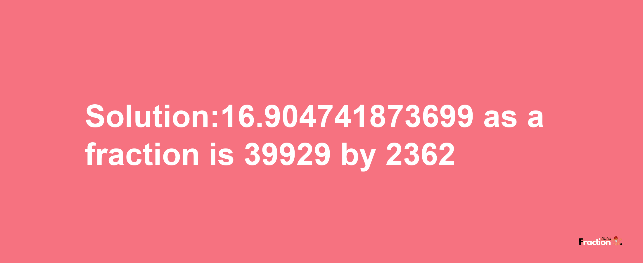 Solution:16.904741873699 as a fraction is 39929/2362