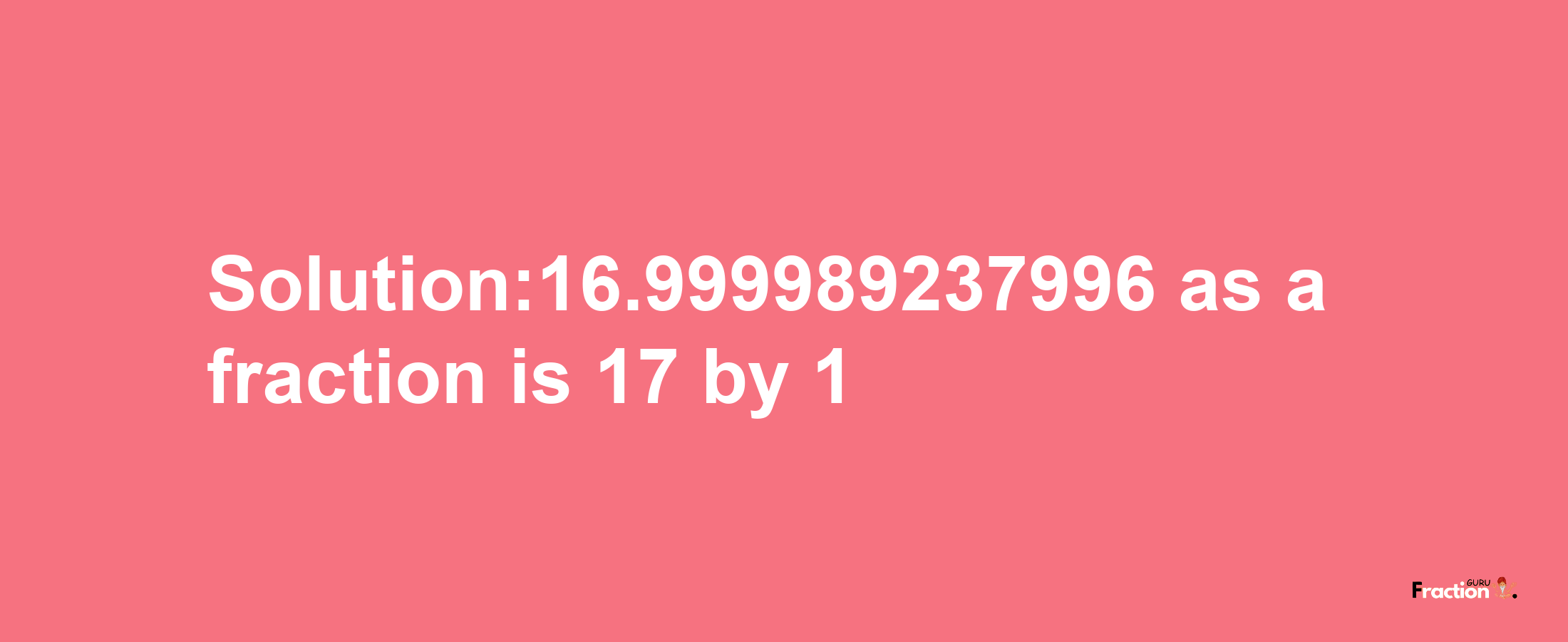 Solution:16.999989237996 as a fraction is 17/1