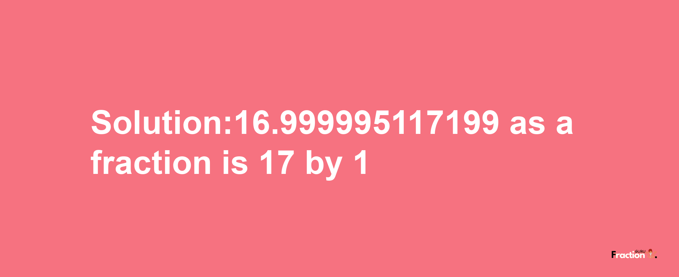 Solution:16.999995117199 as a fraction is 17/1