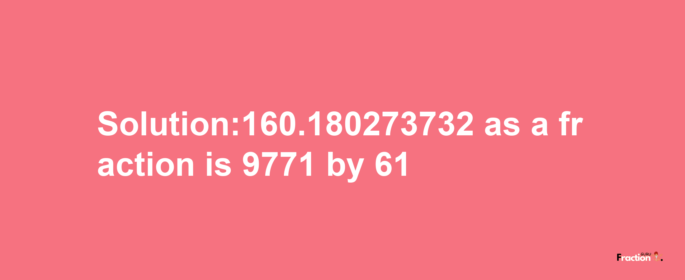 Solution:160.180273732 as a fraction is 9771/61