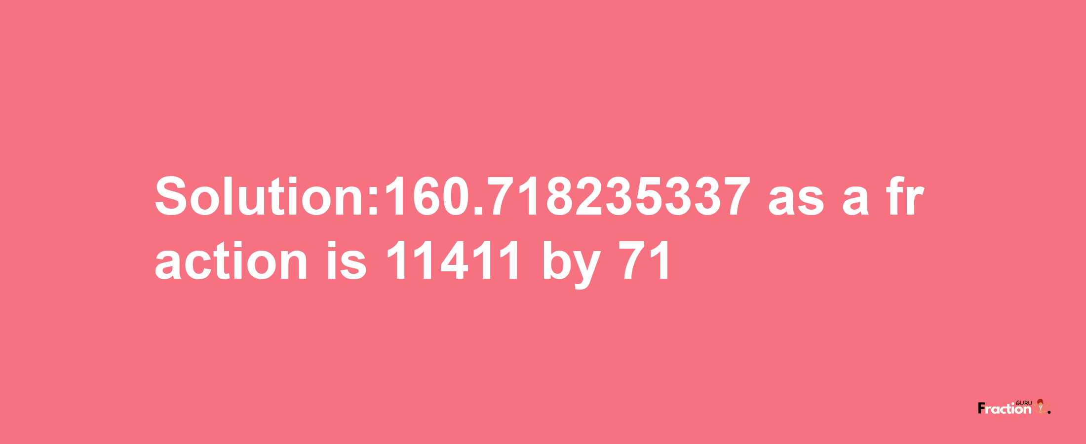 Solution:160.718235337 as a fraction is 11411/71