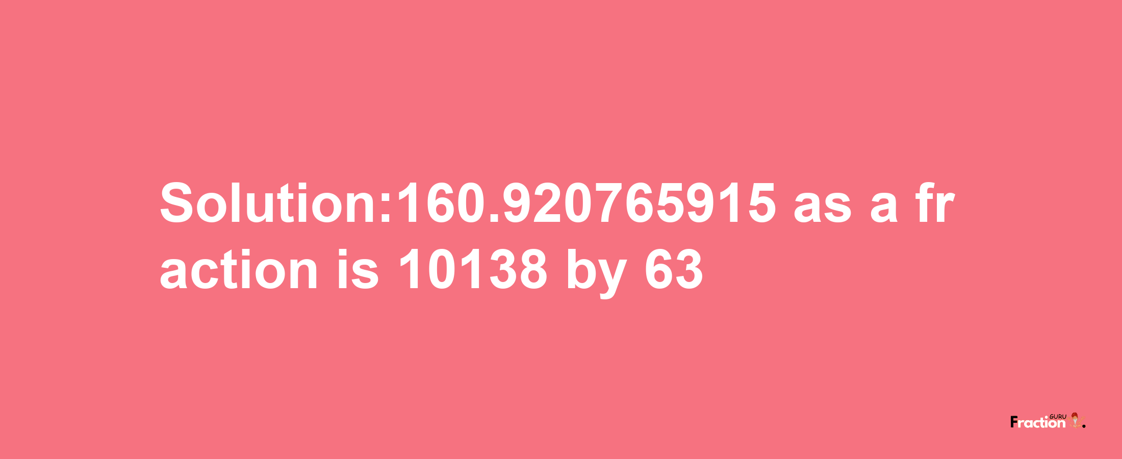 Solution:160.920765915 as a fraction is 10138/63