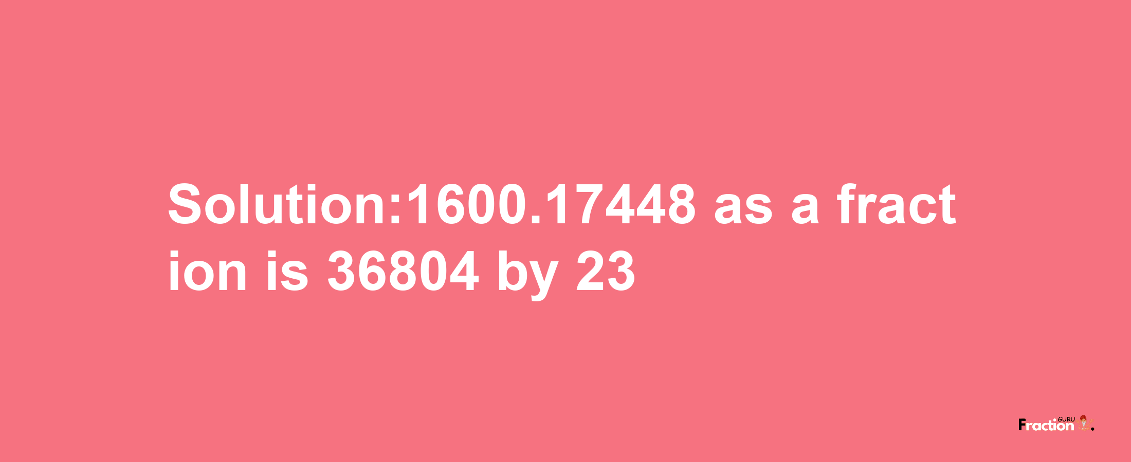 Solution:1600.17448 as a fraction is 36804/23