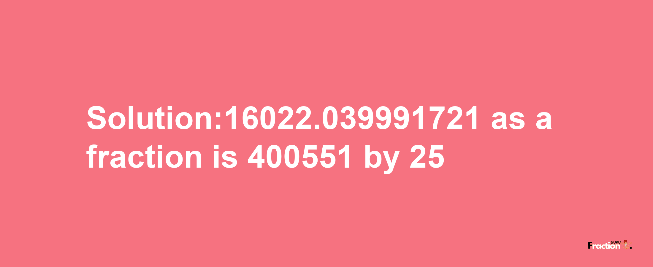 Solution:16022.039991721 as a fraction is 400551/25