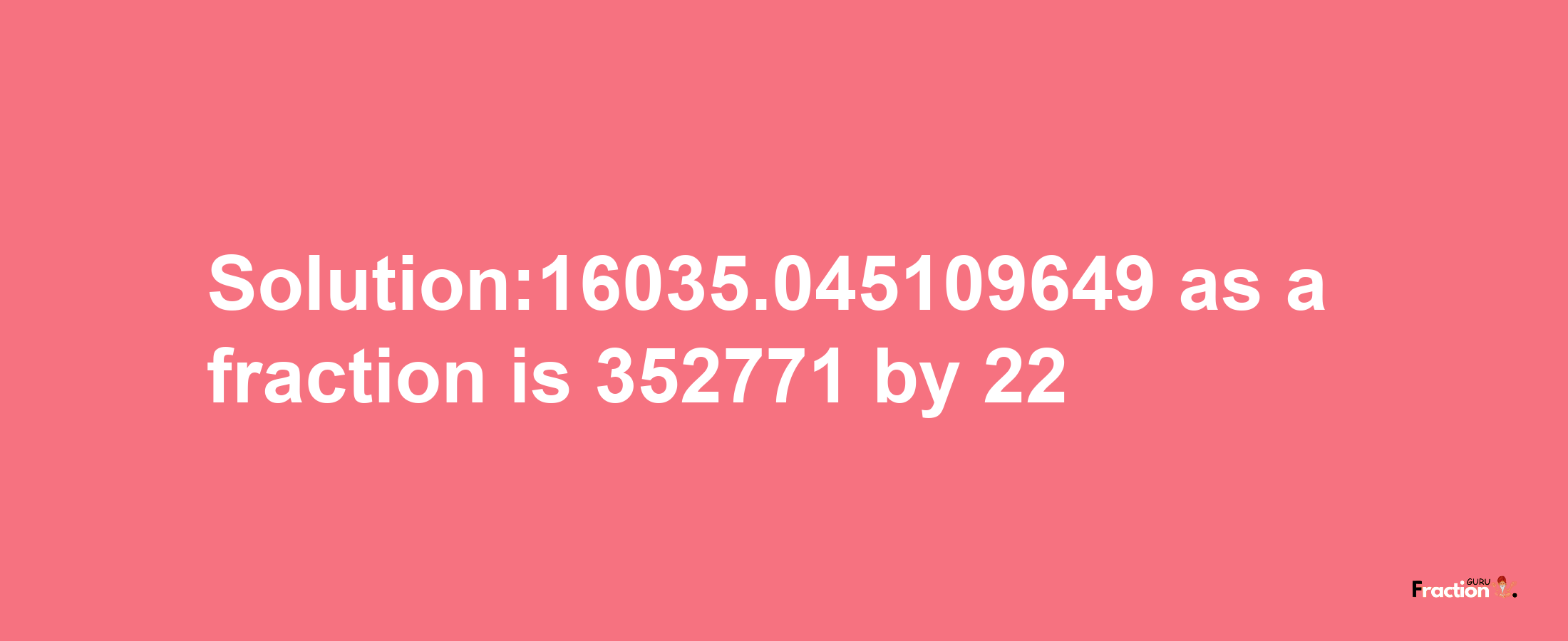 Solution:16035.045109649 as a fraction is 352771/22