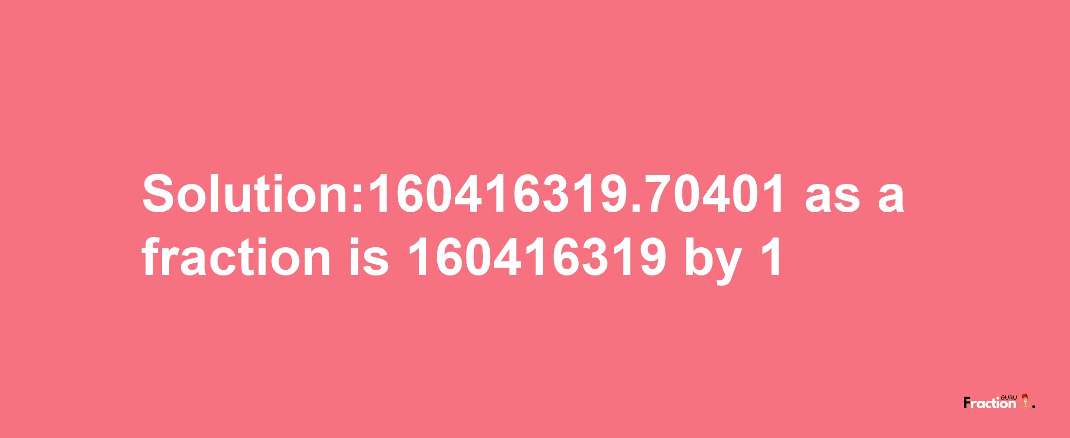 Solution:160416319.70401 as a fraction is 160416319/1