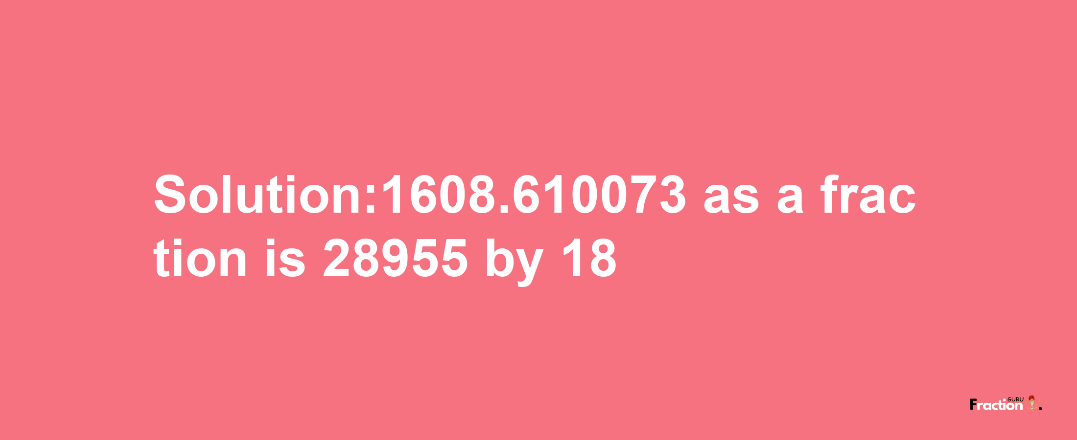 Solution:1608.610073 as a fraction is 28955/18