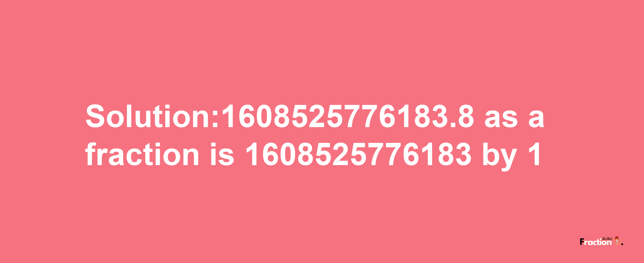 Solution:1608525776183.8 as a fraction is 1608525776183/1