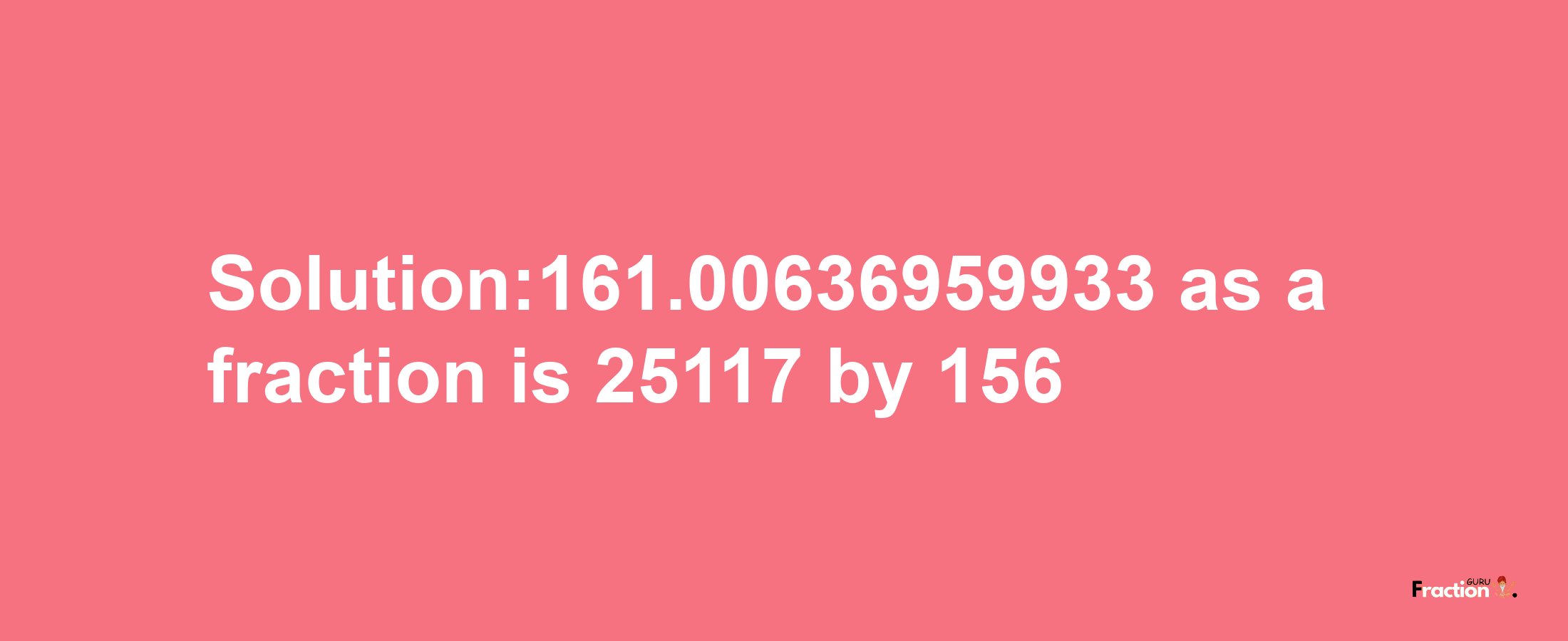 Solution:161.00636959933 as a fraction is 25117/156