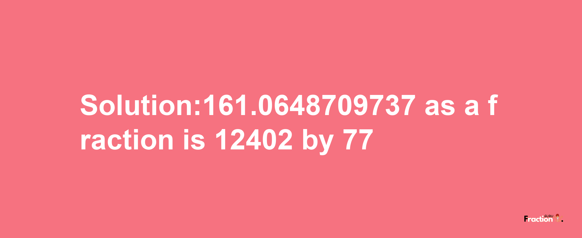 Solution:161.0648709737 as a fraction is 12402/77