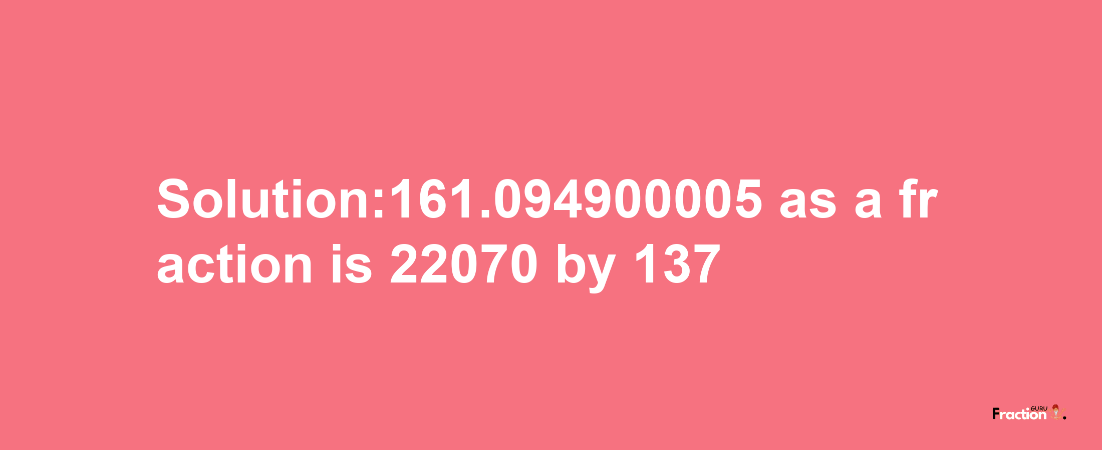 Solution:161.094900005 as a fraction is 22070/137