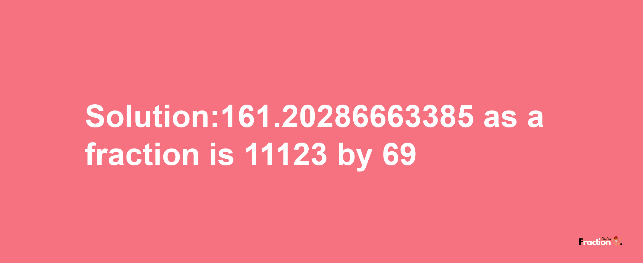 Solution:161.20286663385 as a fraction is 11123/69