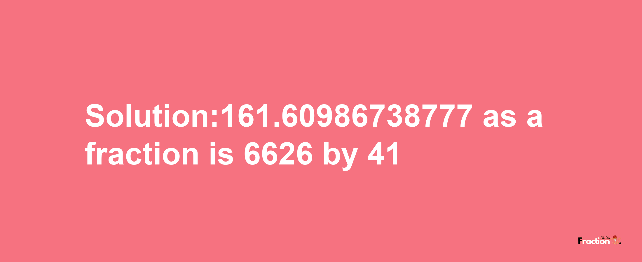 Solution:161.60986738777 as a fraction is 6626/41