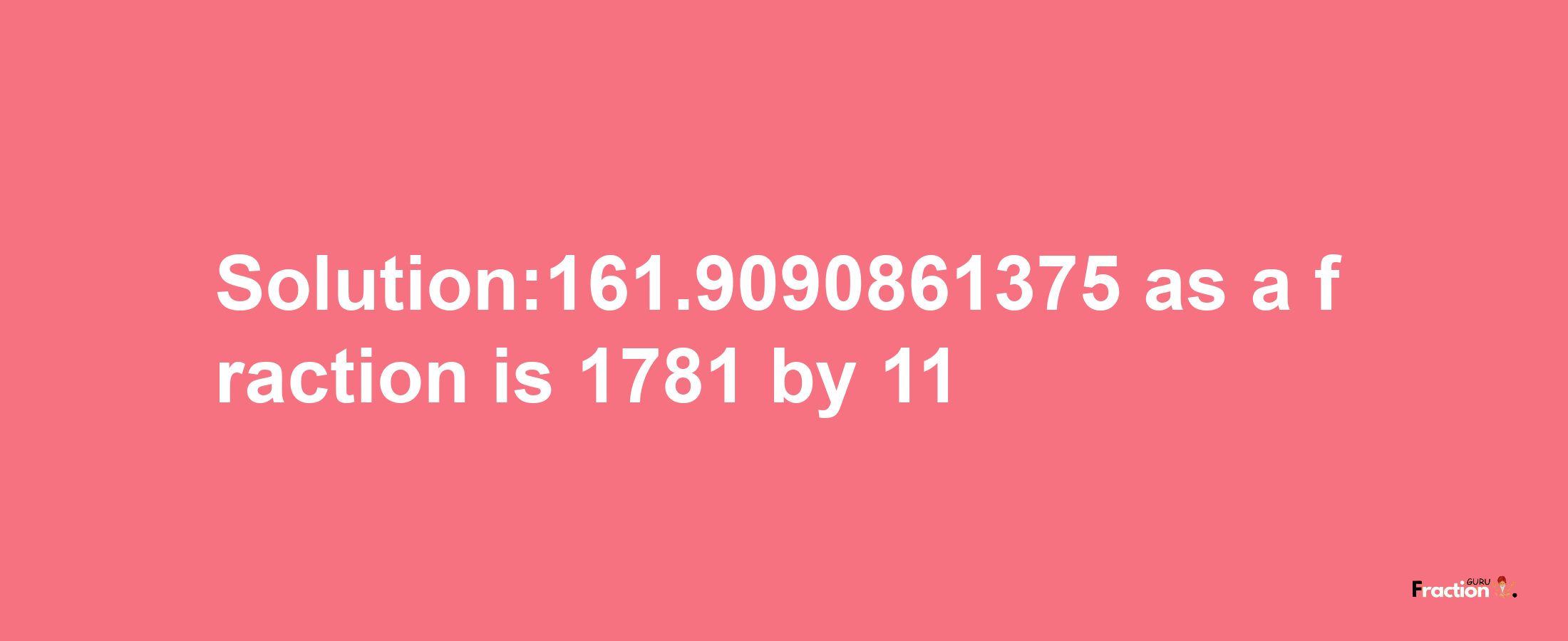 Solution:161.9090861375 as a fraction is 1781/11