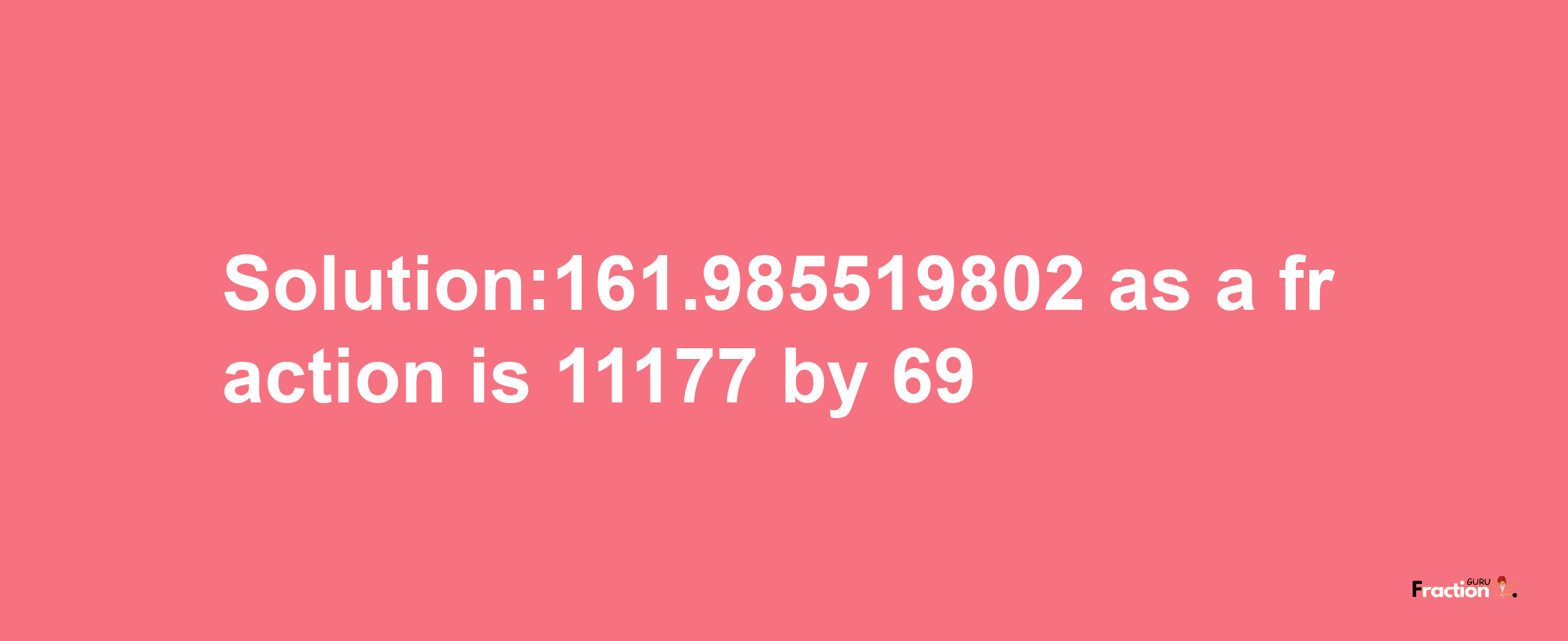 Solution:161.985519802 as a fraction is 11177/69