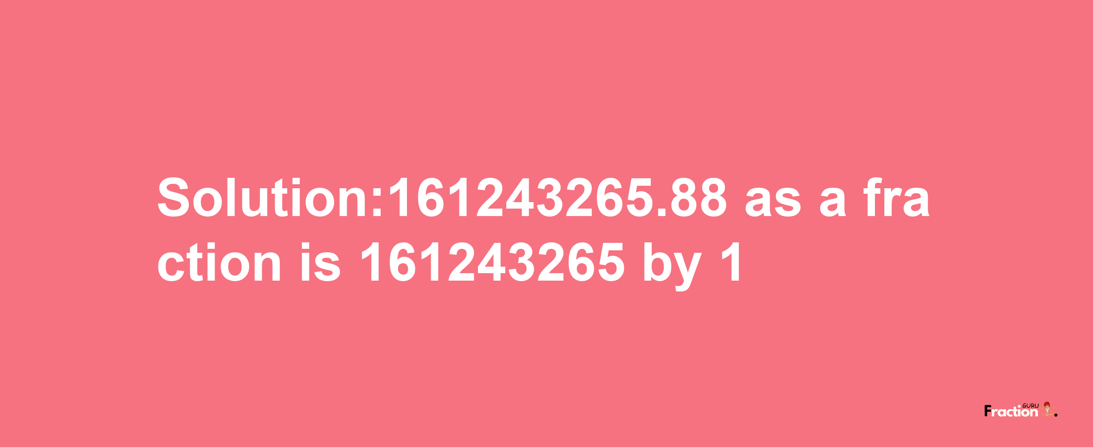 Solution:161243265.88 as a fraction is 161243265/1