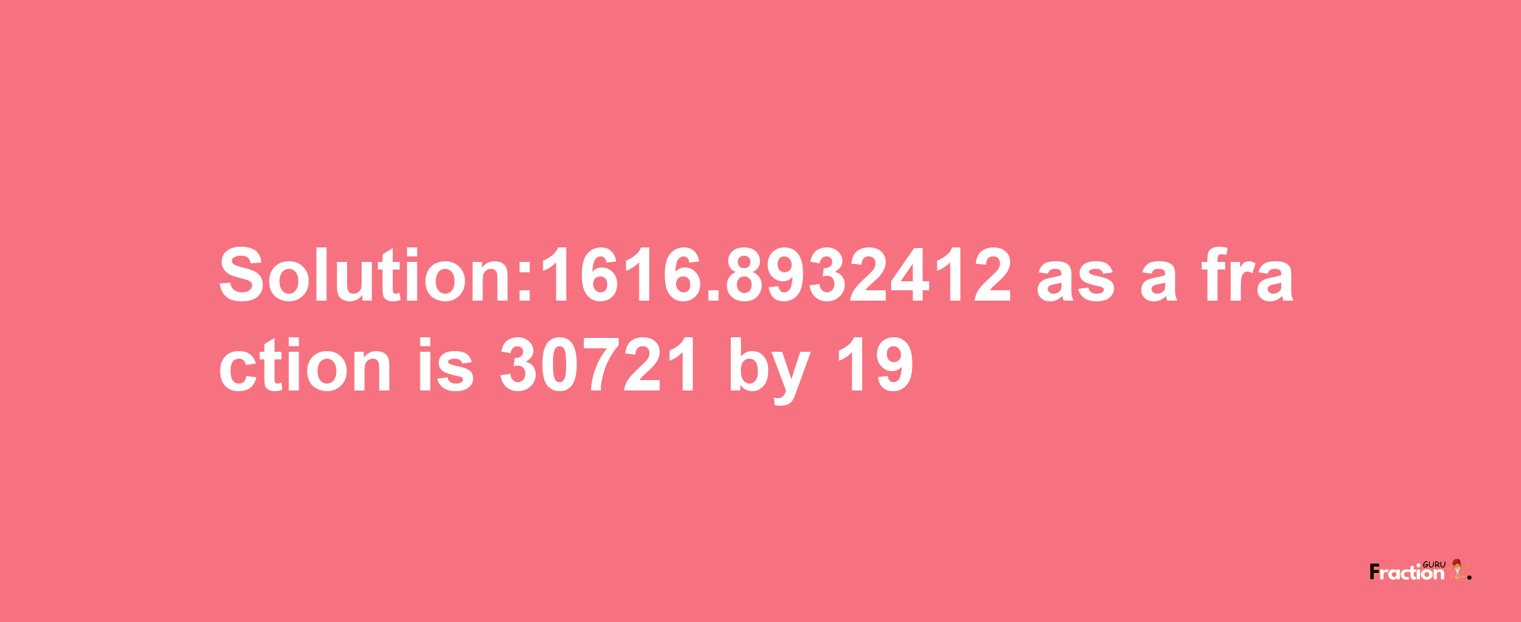 Solution:1616.8932412 as a fraction is 30721/19