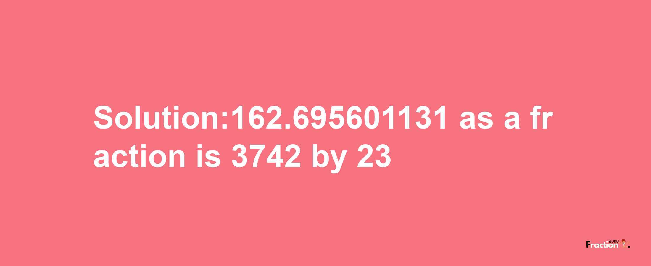 Solution:162.695601131 as a fraction is 3742/23