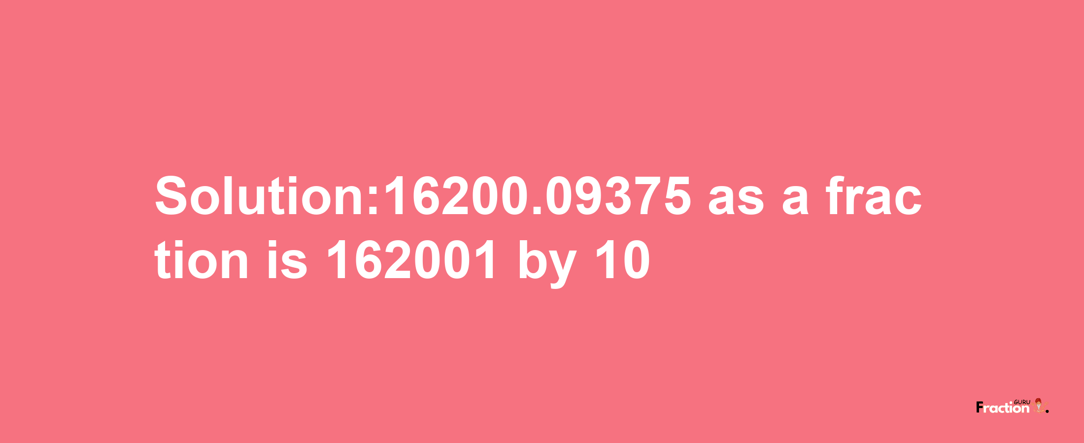 Solution:16200.09375 as a fraction is 162001/10