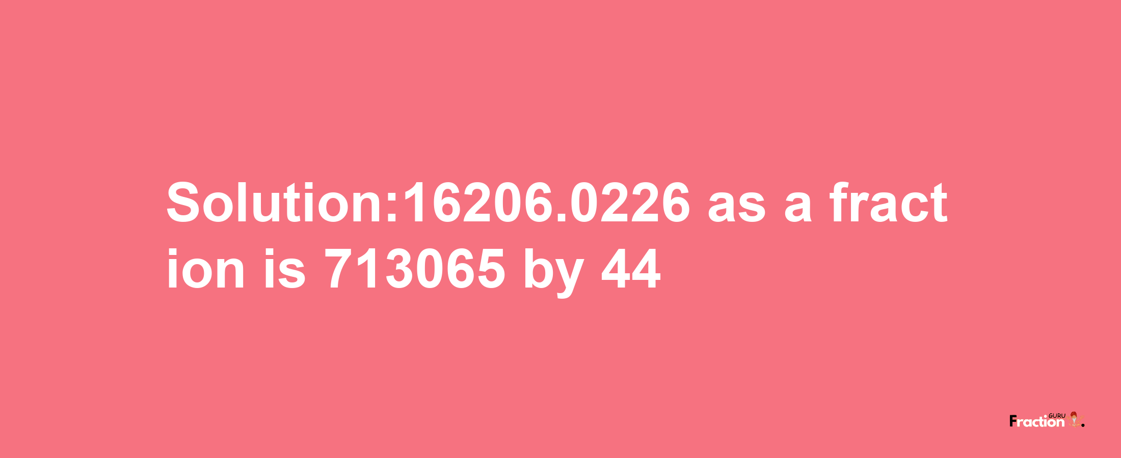 Solution:16206.0226 as a fraction is 713065/44