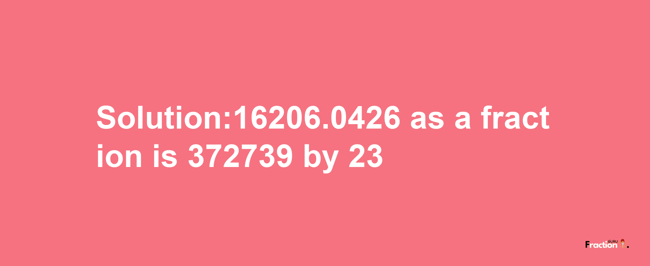 Solution:16206.0426 as a fraction is 372739/23