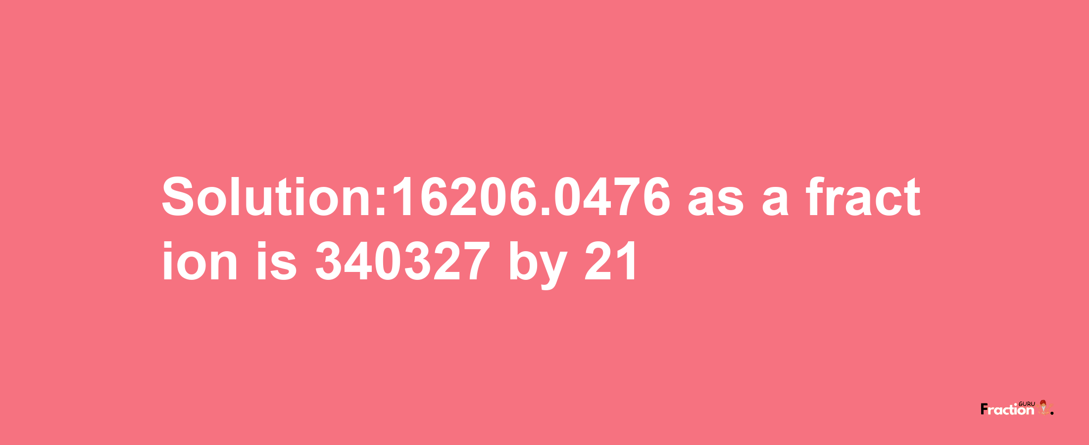 Solution:16206.0476 as a fraction is 340327/21