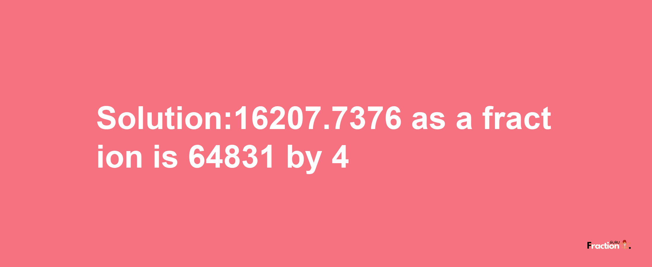 Solution:16207.7376 as a fraction is 64831/4