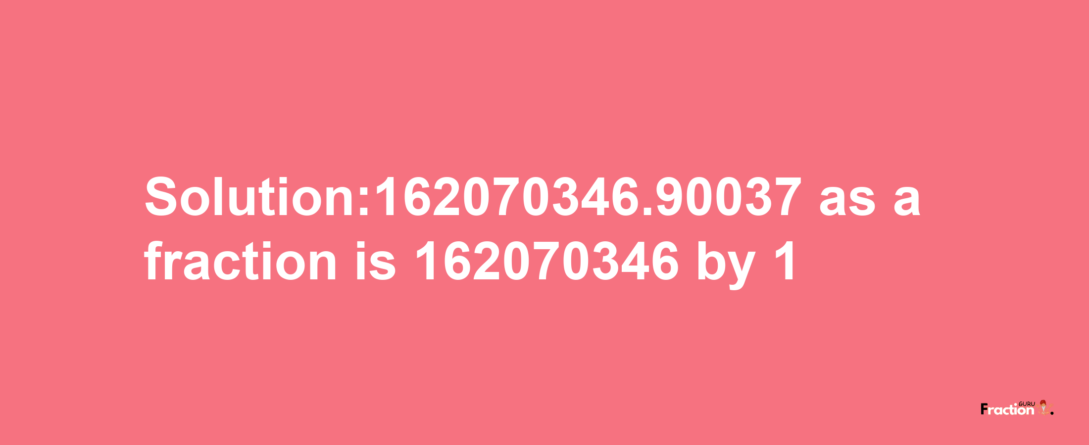 Solution:162070346.90037 as a fraction is 162070346/1