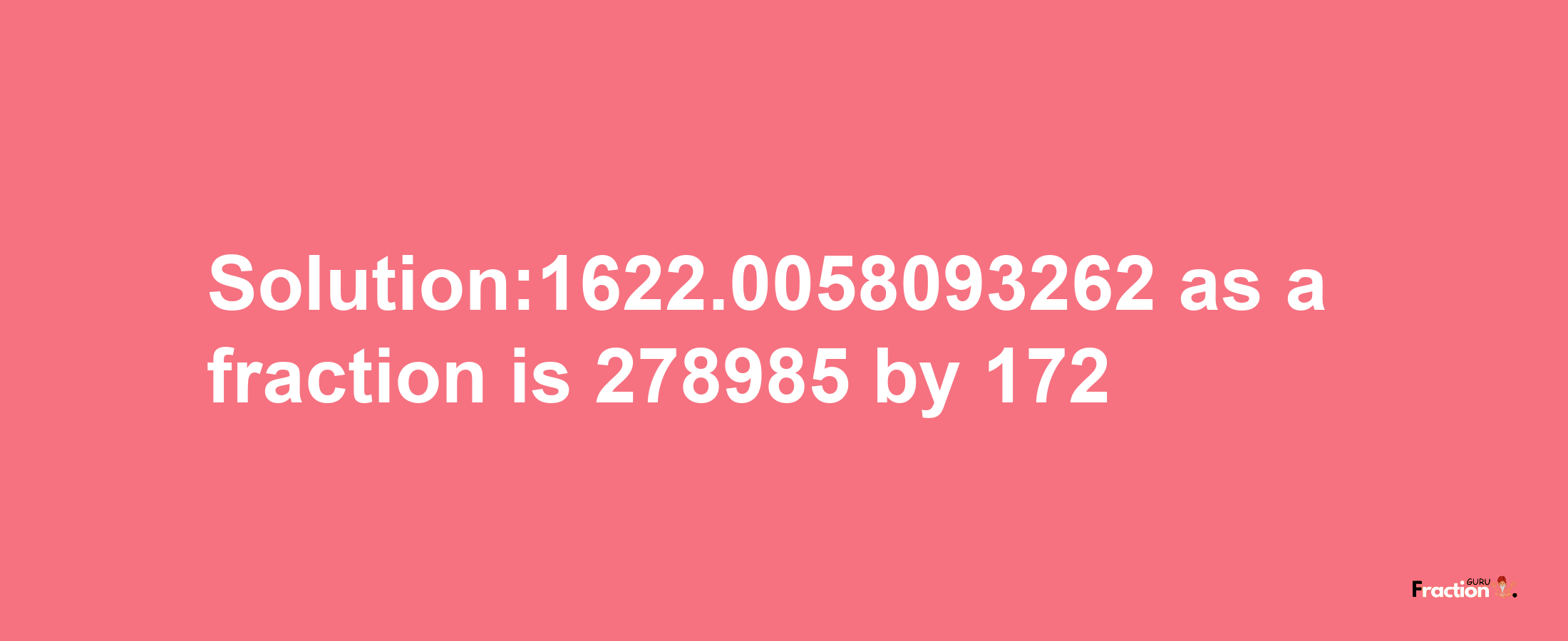 Solution:1622.0058093262 as a fraction is 278985/172