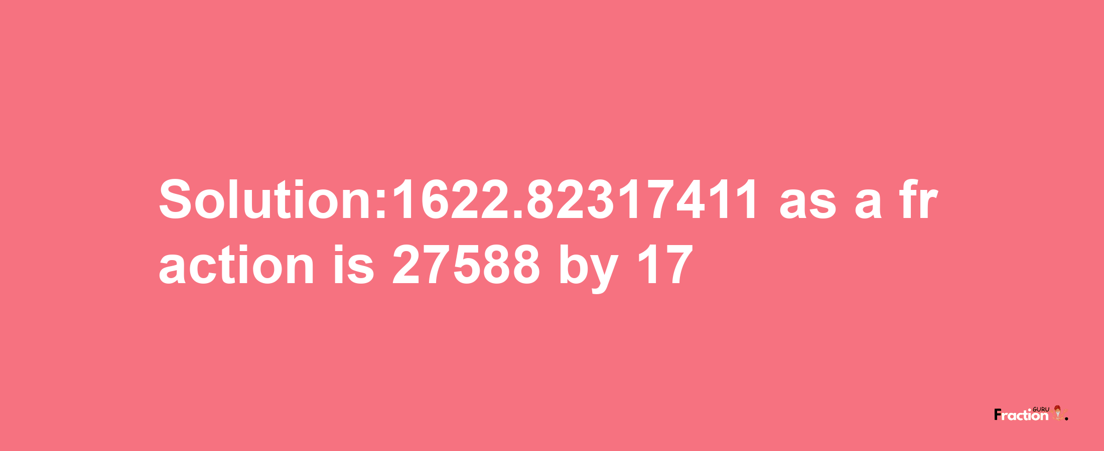 Solution:1622.82317411 as a fraction is 27588/17