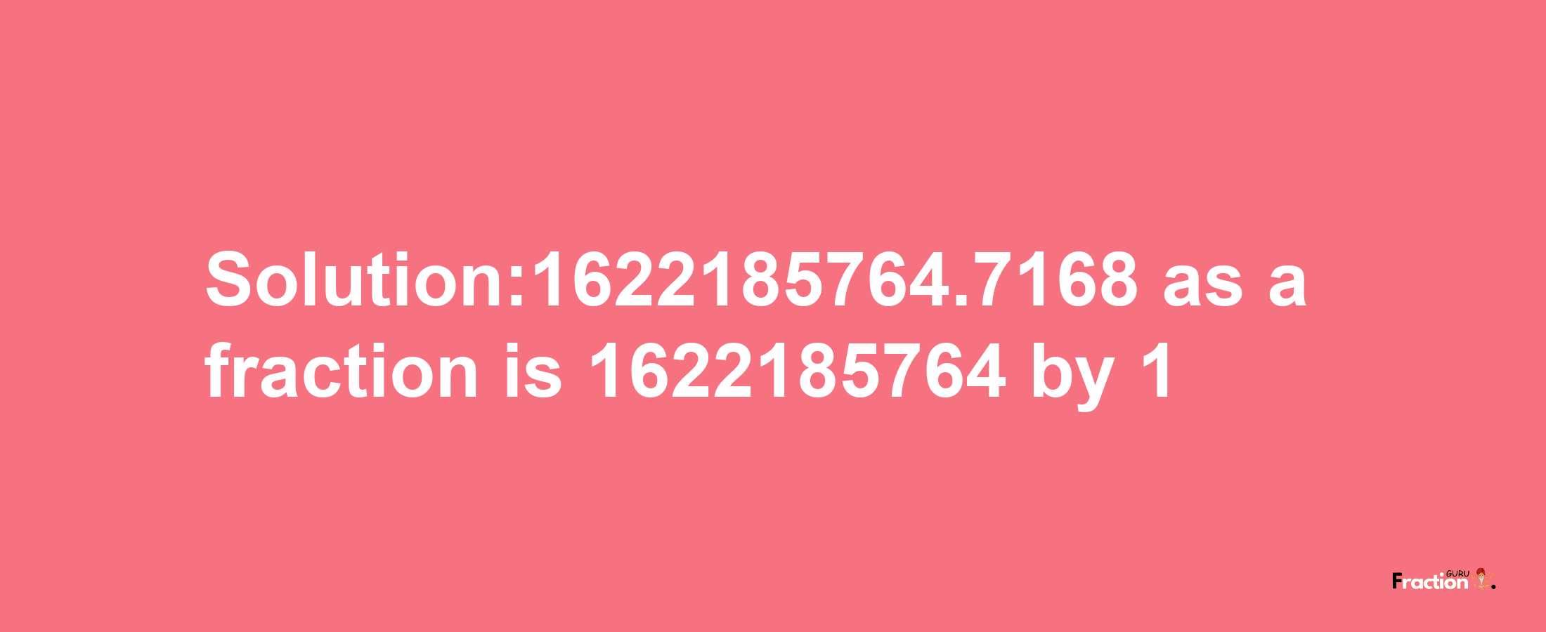 Solution:1622185764.7168 as a fraction is 1622185764/1